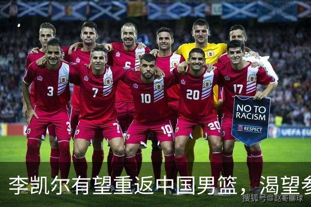李凯尔有望重返中国男篮，渴望参加下届世界杯